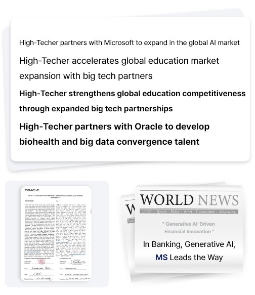 •	High-Techer partners with Microsoft to expand in the global AI market. •	High-Techer accelerates global education market expansion with big tech partners. •	High-Techer strengthens global education competitiveness through expanded big tech partnerships. •	High-Techer partners with Oracle to develop biohealth and big data convergence talent.